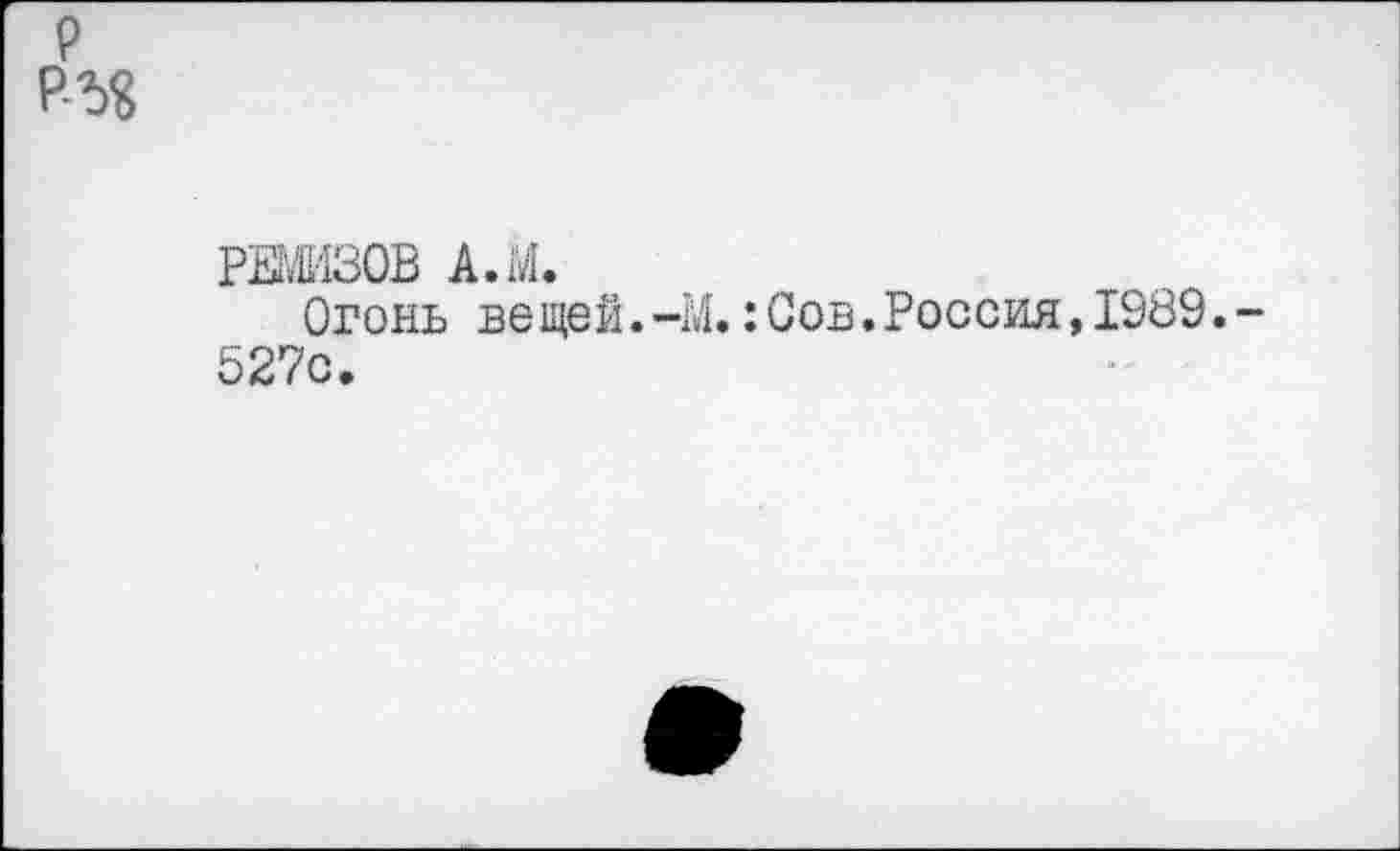 ﻿р Р-Ъ$
ремизов а.м.
Огонь вещей.-М.: Сов.Россия, 1989. 527с.